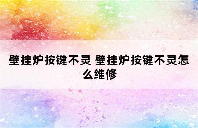 壁挂炉按键不灵 壁挂炉按键不灵怎么维修